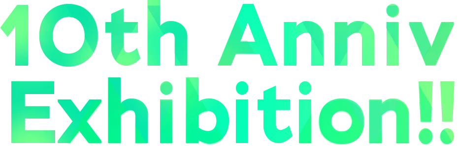 10th Anniv Exhibition!!