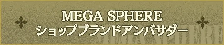 MEGA SPHERE ショップブランドアンバサダー 