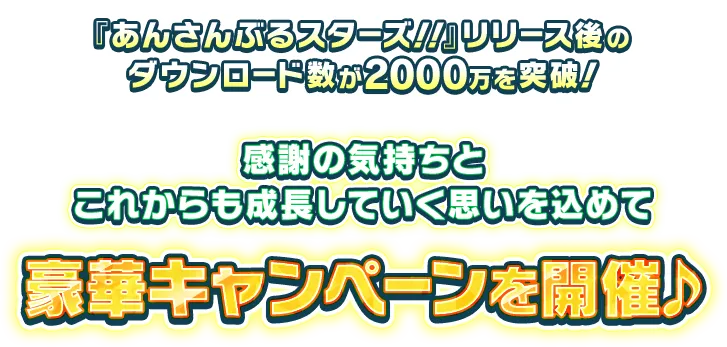 『あんさんぶるスターズ！！』リリース後のダウンロード数が2000万を突破！感謝の気持ちとこれからも成長していく思いを込めて豪華キャンペーンを開催♪