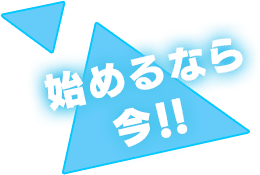 始めるなら今！！