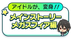 アイドルが、変身！！メインストーリー 『メガスフィア』編