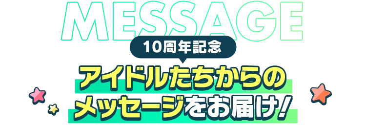 10周年記念 アイドルたちからのメッセージをお届け！
