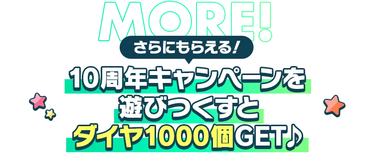 さらにもらえる！10周年キャンペーンを遊びつくすとダイヤ1000個GET♪