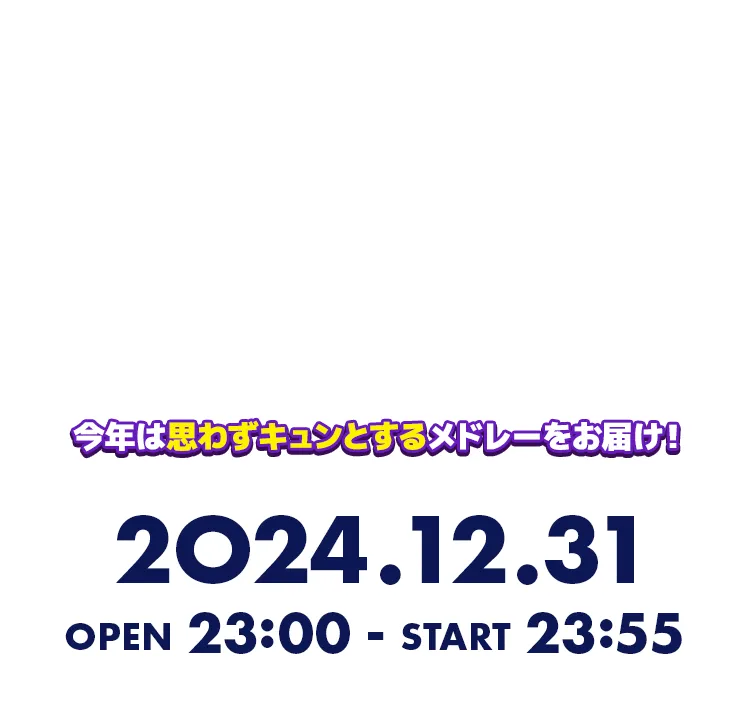 今年は思わずキュンとするメドレーをお届け！2024.12.31 OPEN 23:00 - START 23:55