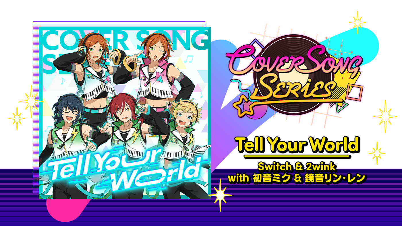COVER SONG SERIES vol.3 「Tell Your World」 Switch & 2wink with 初音ミク & 鏡音リン・レン