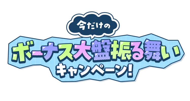 今だけのボーナス大盤振る舞いキャンペーン！