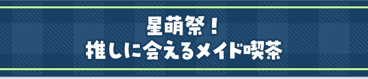 星萌祭！推しに会えるメイド喫茶