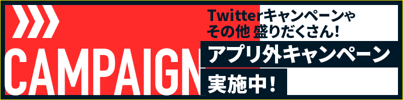 Twitterキャンペーンやその他盛りだくさん！アプリ外キャンペーン実施中！