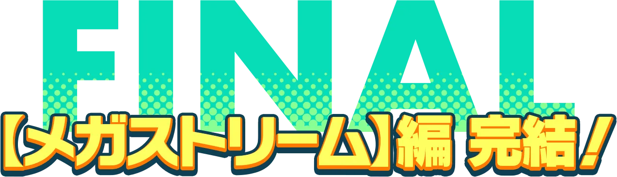 【メガストリーム】編 完結!