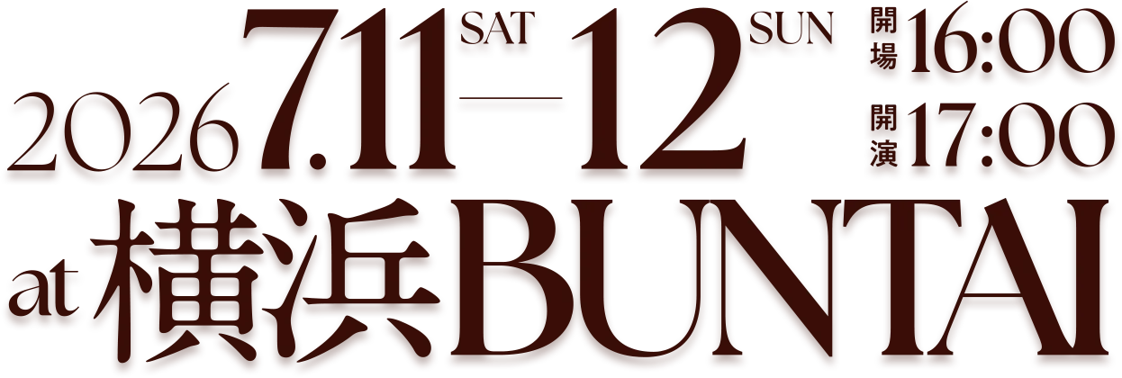 2026年7月11日(土)：開場16:00/開演 17:00 2026年7月12日(日)：開場16:00/開演 17:00 at横浜BUNTAI