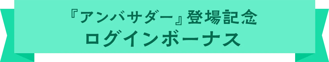 『アンバサダー』登場記念ログインボーナス