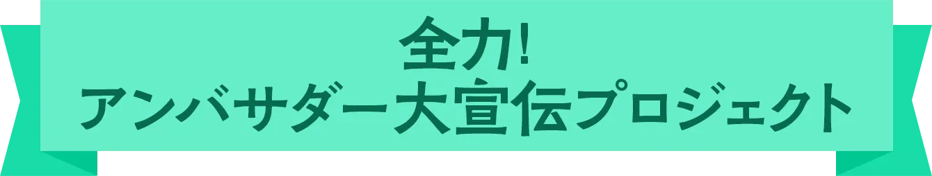 全力！アンバサダー大宣伝プロジェクト