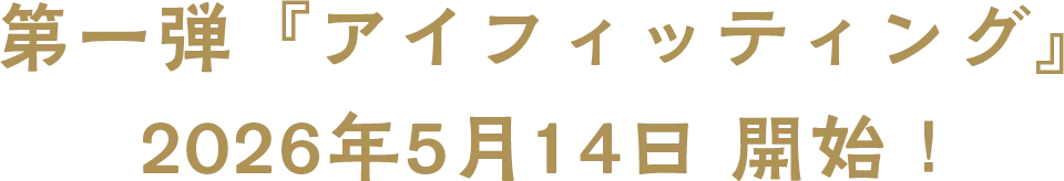 第一弾『アイフィッティング』 2026年5月14日 開始！