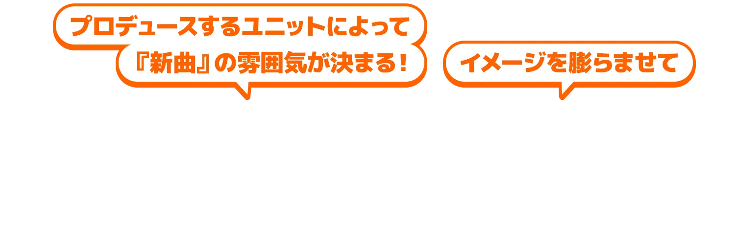 プロデュースするユニットによって『新曲』の雰囲気が決まるから、イメージを膨らませて