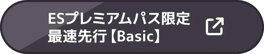 ESプレミアムパス限定最速先行【Basic】