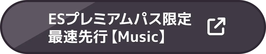 ESプレミアムパス限定最速先行【Music】