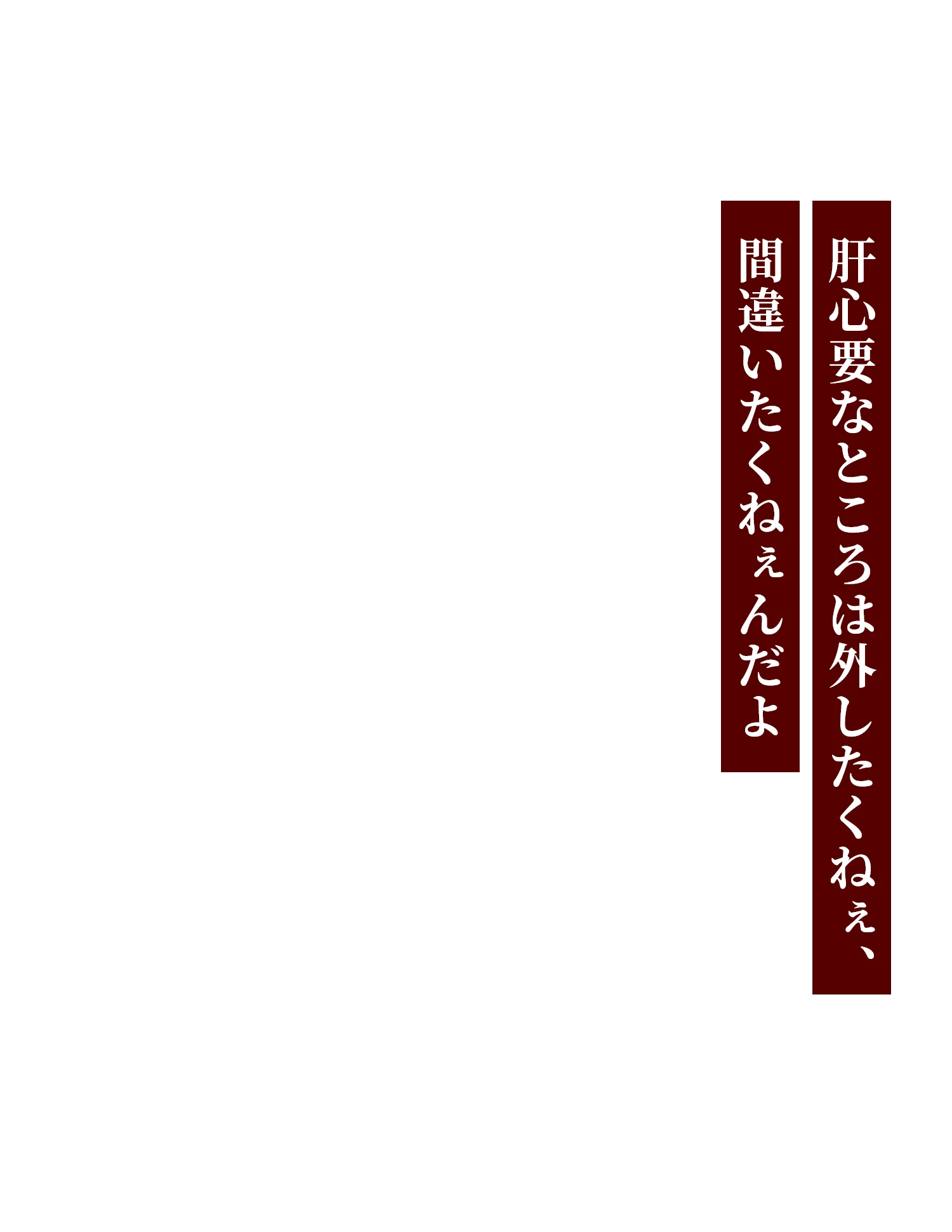 肝心要なところは外したくねぇ、間違いたくねぇんだよ