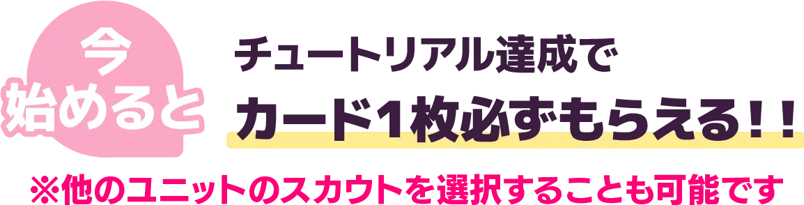 今始めるとチュートリアル達成でカード１枚必ずもらえる！！※他のユニットのスカウトを選択することも可能です