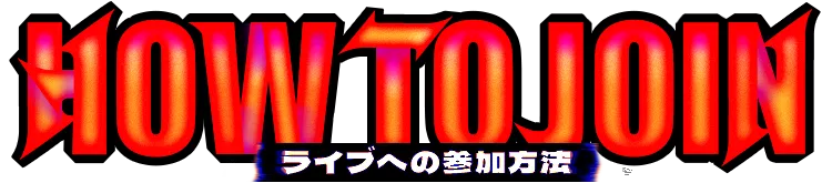 HOW TO JOIN ライブへの参加方法