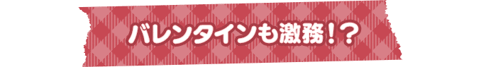 バレンタインも激務!?