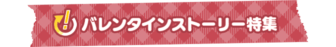 「!」バレンタインストーリー 特集