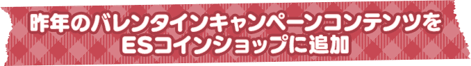 昨年のバレンタインキャンペーンコンテンツをESコインショップに追加
