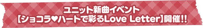 ユニット新曲イベント【ショコラ♥ハートで彩るLove Letter】開催!!