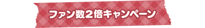ファン数2倍キャンペーン